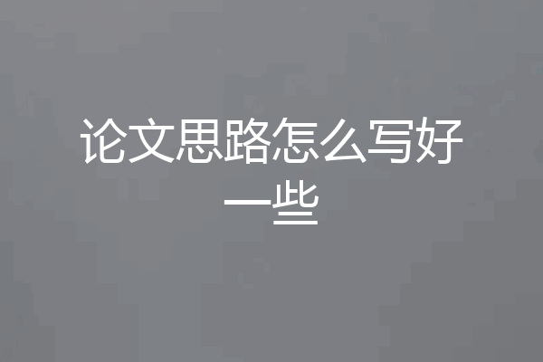 论文思路怎么写好一些