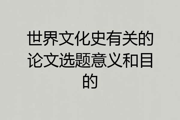 世界文化史有关的论文选题意义和目的