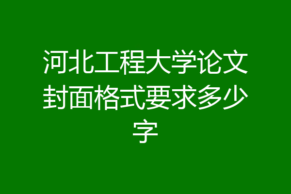 河北工程大学论文封面格式要求多少字
