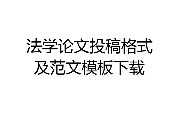 法学论文投稿格式及范文模板下载
