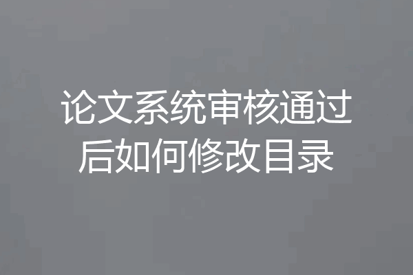论文系统审核通过后如何修改目录