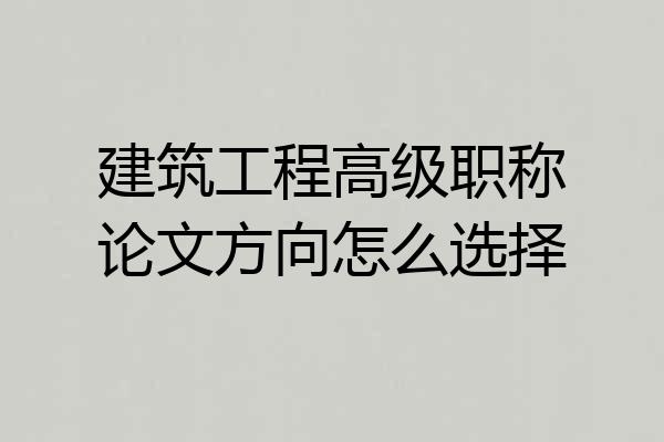 建筑工程高级职称论文方向怎么选择