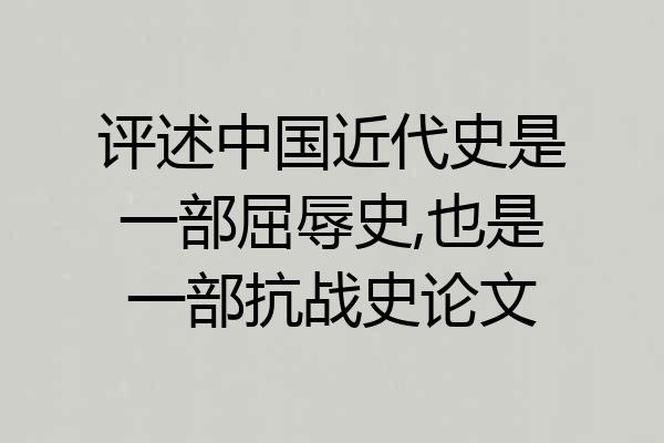 评述中国近代史是一部屈辱史,也是一部抗战史论文