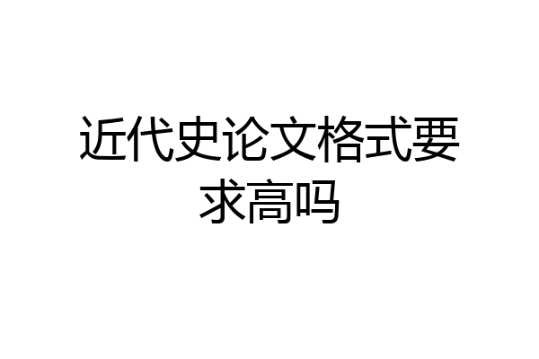 近代史论文格式要求高吗