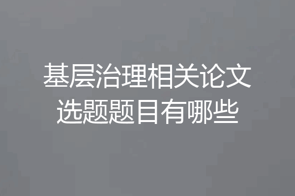 基层治理相关论文选题题目有哪些