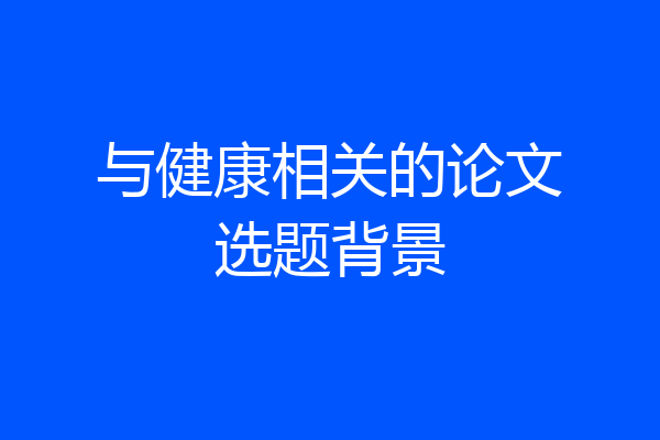 与健康相关的论文选题背景