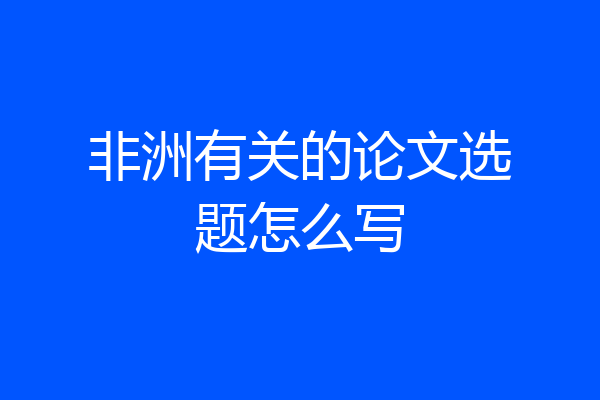 非洲有关的论文选题怎么写