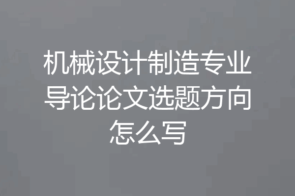 机械设计制造专业导论论文选题方向怎么写