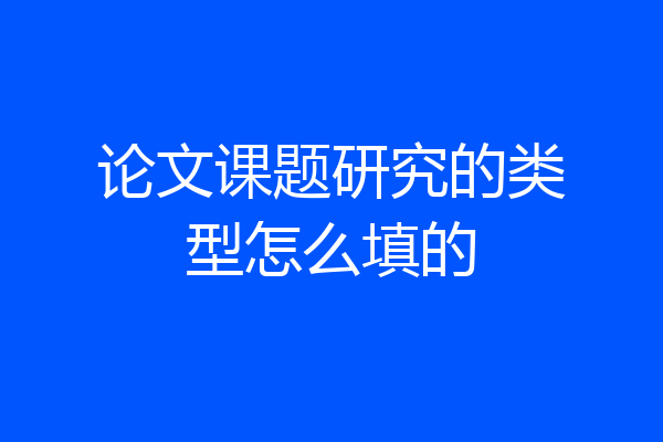 论文课题研究的类型怎么填的