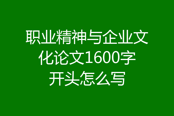 职业精神与企业文化论文1600字开头怎么写