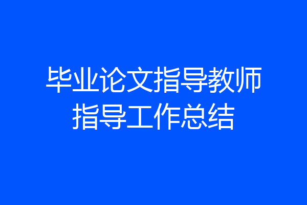毕业论文指导教师指导工作总结