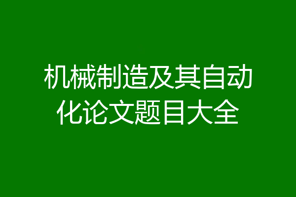 机械制造及其自动化论文题目大全