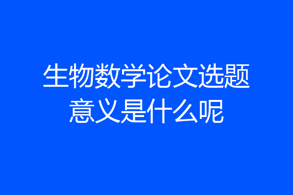 生物数学论文选题意义是什么呢