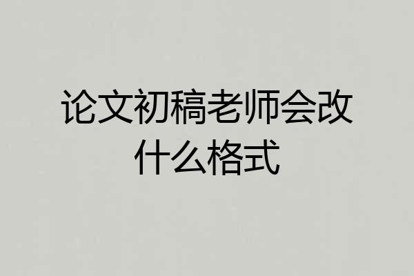 论文初稿老师会改什么格式