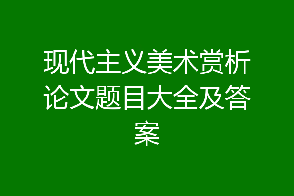 现代主义美术赏析论文题目大全及答案