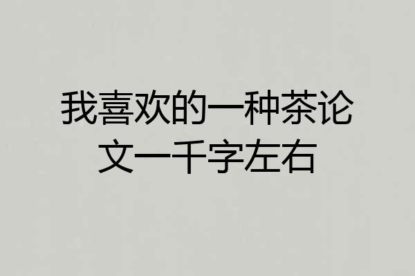 我喜欢的一种茶论文一千字左右