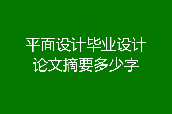 平面设计毕业设计论文摘要多少字