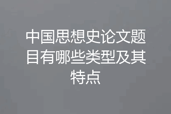 中国思想史论文题目有哪些类型及其特点