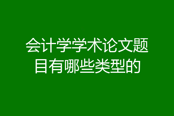 会计学学术论文题目有哪些类型的