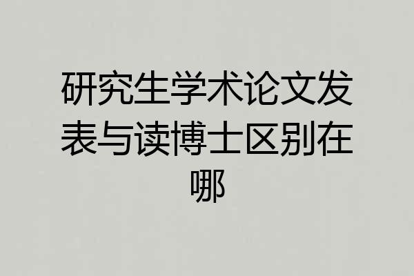 研究生学术论文发表与读博士区别在哪