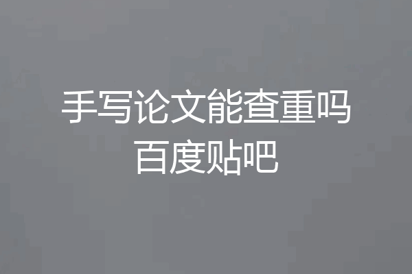 手写论文能查重吗百度贴吧