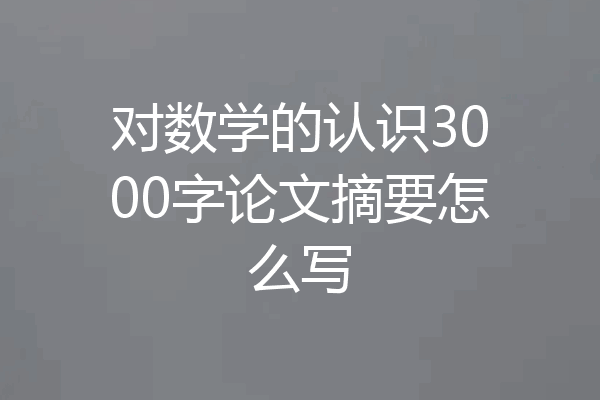对数学的认识3000字论文摘要怎么写