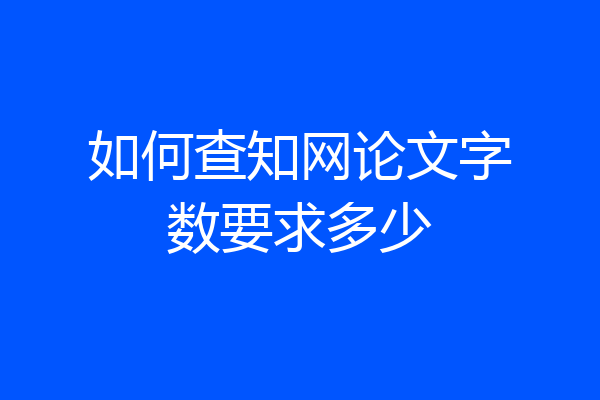 如何查知网论文字数要求多少