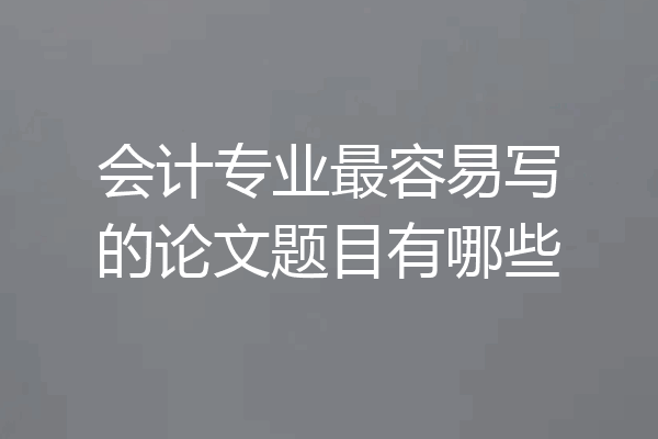 会计专业最容易写的论文题目有哪些