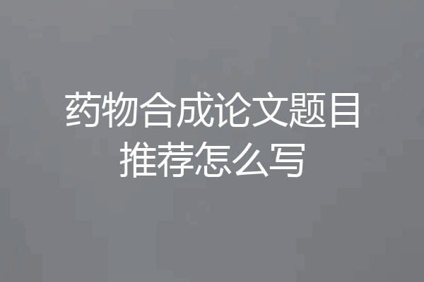 药物合成论文题目推荐怎么写