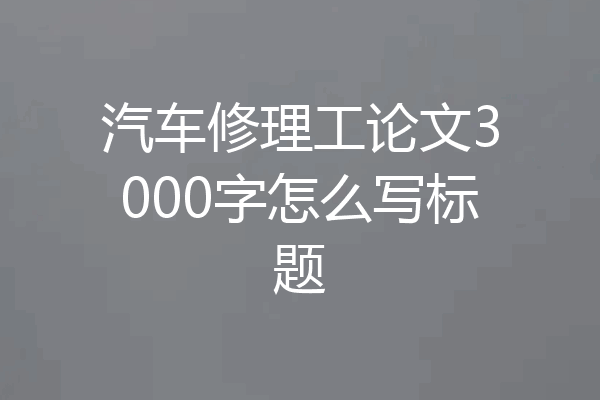 汽车修理工论文3000字怎么写标题