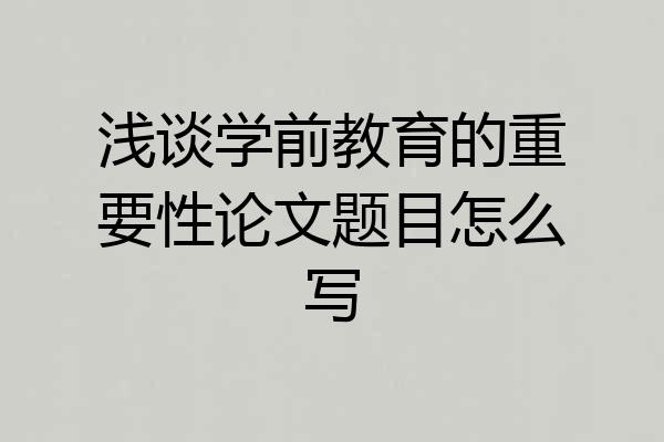 浅谈学前教育的重要性论文题目怎么写