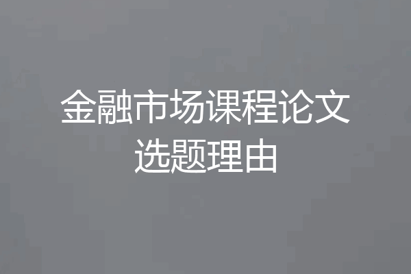金融市场课程论文选题理由