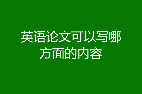 英语论文可以写哪方面的内容
