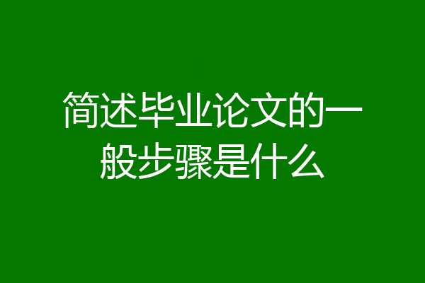 简述毕业论文的一般步骤是什么