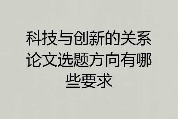 科技与创新的关系论文选题方向有哪些要求