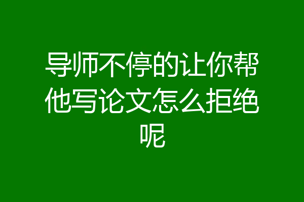 导师不停的让你帮他写论文怎么拒绝呢