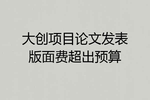 大创项目论文发表版面费超出预算