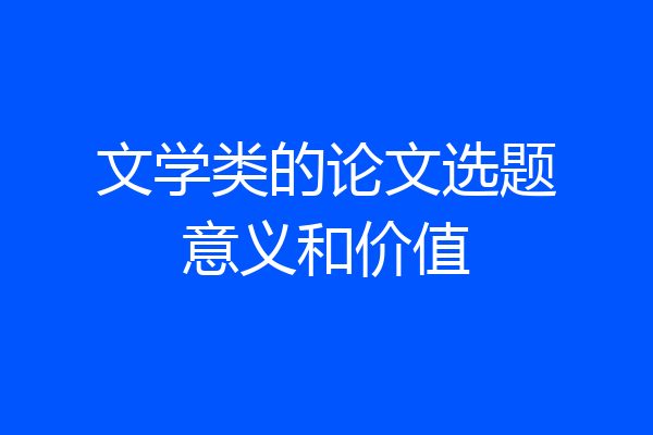 文学类的论文选题意义和价值