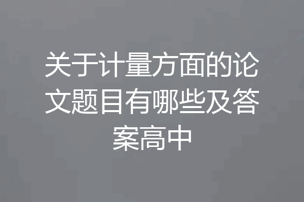关于计量方面的论文题目有哪些及答案高中