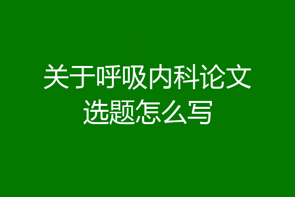 关于呼吸内科论文选题怎么写
