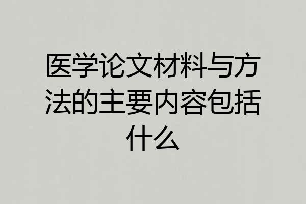 医学论文材料与方法的主要内容包括什么