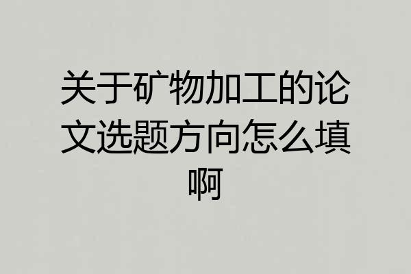 关于矿物加工的论文选题方向怎么填啊