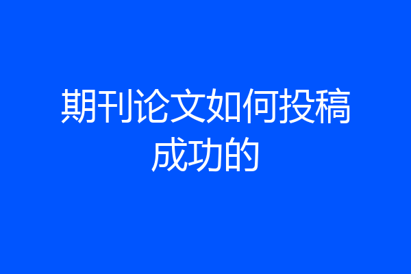 期刊论文如何投稿成功的
