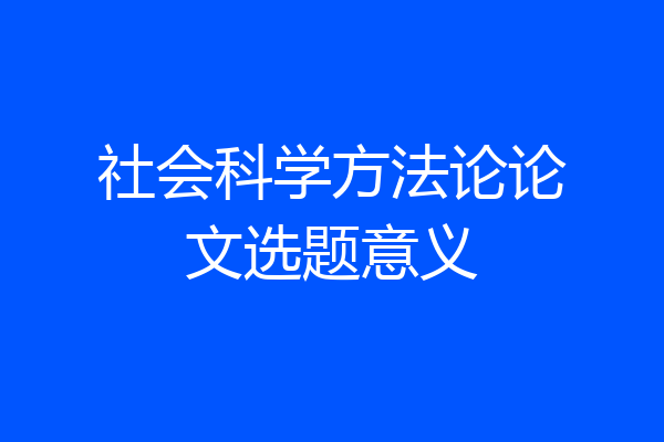 社会科学方法论论文选题意义