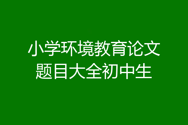 小学环境教育论文题目大全初中生