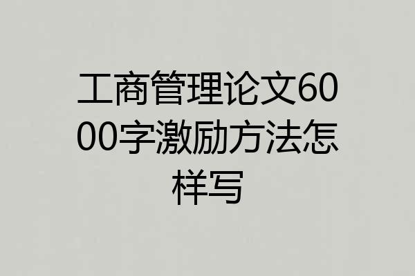工商管理论文6000字激励方法怎样写