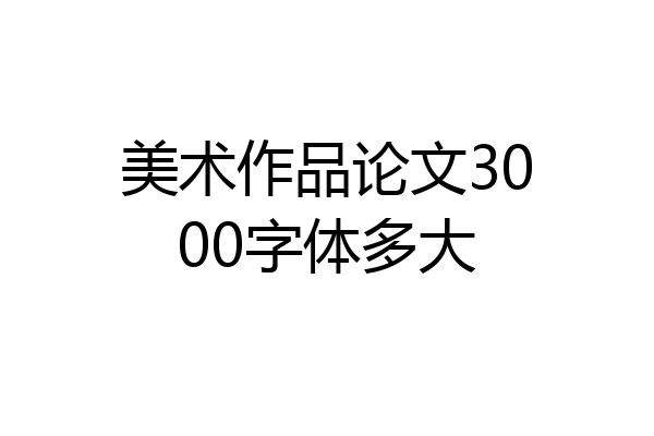 美术作品论文3000字体多大
