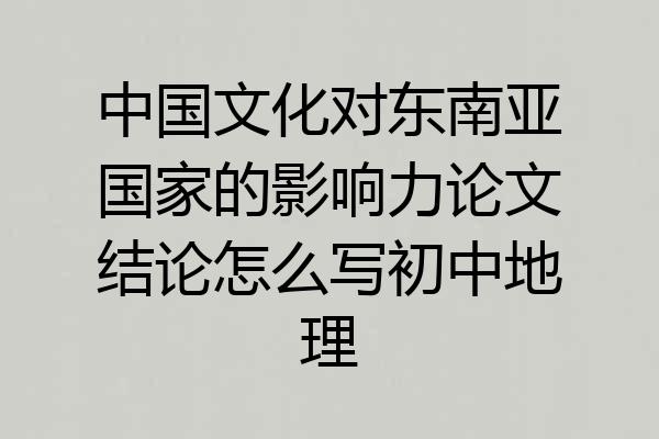 中国文化对东南亚国家的影响力论文结论怎么写初中地理