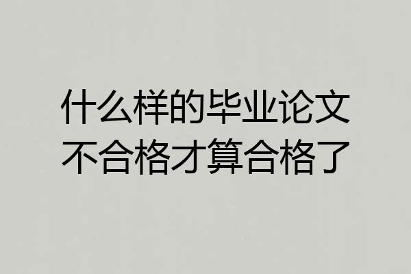 什么样的毕业论文不合格才算合格了