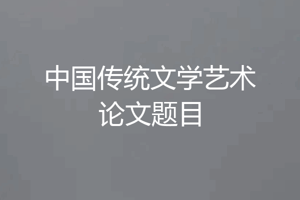中国传统文学艺术论文题目